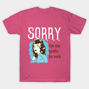 Sorry, I'm too pretty to Work T-Shirt